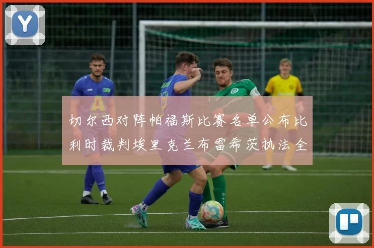 切尔西对阵帕福斯比赛名单公布比利时裁判埃里克兰布雷希茨执法全场
