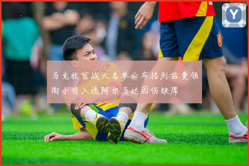马竞收官战大名单公布格列兹曼领衔小将入选阿尔马达因伤缺席