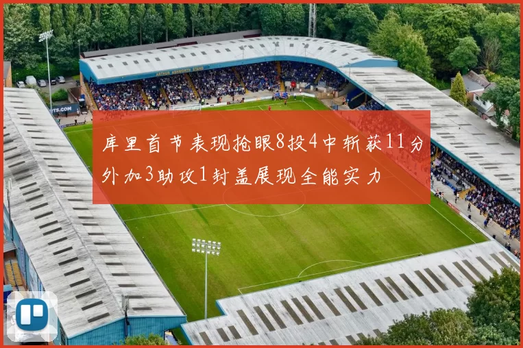 库里首节表现抢眼8投4中斩获11分外加3助攻1封盖展现全能实力