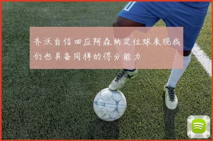 齐沃自信回应阿森纳定位球表现我们也具备同样的得分能力