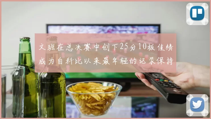 文班在总决赛中创下25分10板佳绩成为自科比以来最年轻的记录保持者