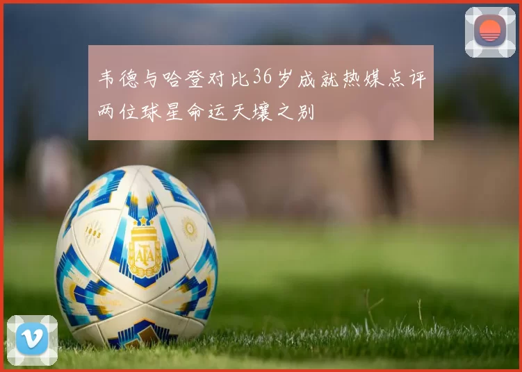 韦德与哈登对比36岁成就热媒点评两位球星命运天壤之别