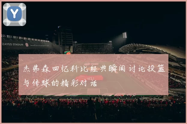 杰弗森回忆科比经典瞬间讨论投篮与传球的精彩对话