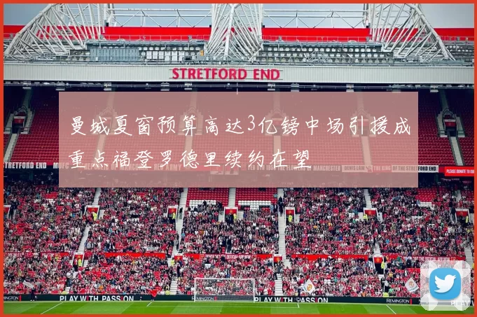 曼城夏窗预算高达3亿镑中场引援成重点福登罗德里续约在望