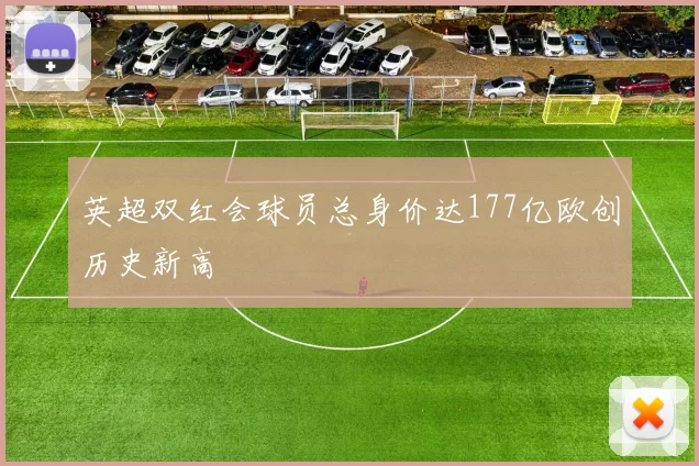 英超双红会球员总身价达177亿欧创历史新高